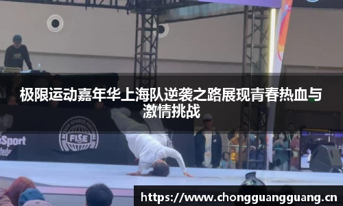 极限运动嘉年华上海队逆袭之路展现青春热血与激情挑战